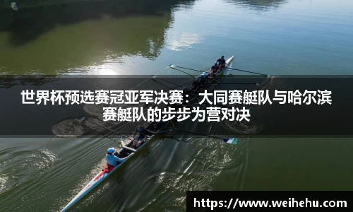 世界杯预选赛冠亚军决赛：大同赛艇队与哈尔滨赛艇队的步步为营对决
