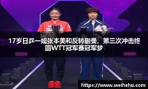 17岁日乒一姐张本美和反转蒯曼，第三次冲击终圆WTT冠军赛冠军梦