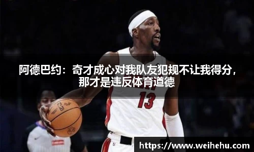 阿德巴约：奇才成心对我队友犯规不让我得分，那才是违反体育道德