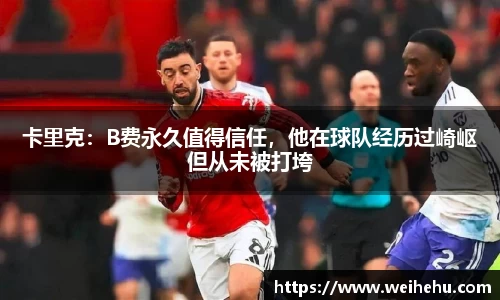卡里克：B费永久值得信任，他在球队经历过崎岖但从未被打垮