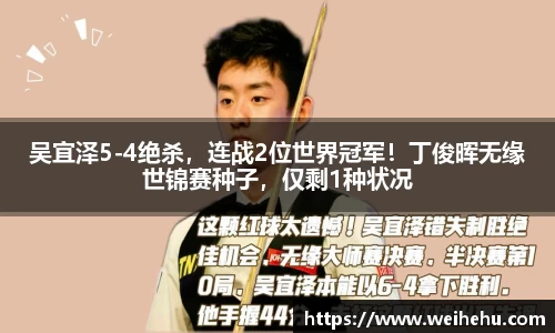 吴宜泽5-4绝杀，连战2位世界冠军！丁俊晖无缘世锦赛种子，仅剩1种状况