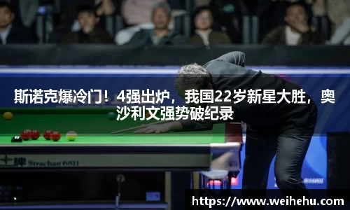 斯诺克爆冷门！4强出炉，我国22岁新星大胜，奥沙利文强势破纪录